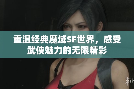 重溫經(jīng)典魔域SF世界，感受武俠魅力的無(wú)限精彩