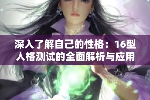 深入了解自己的性格：16型人格測試的全面解析與應用