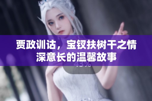 賈政訓詁，寶釵扶樹干之情深意長的溫馨故事