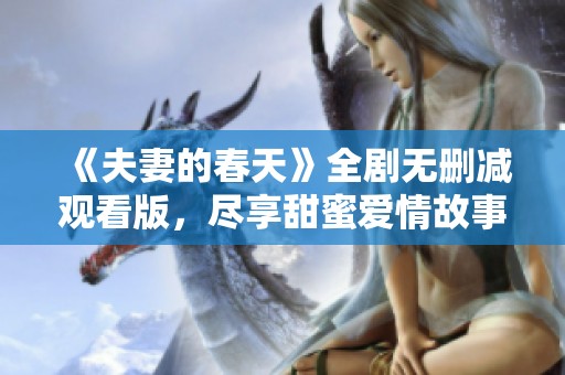 《夫妻的春天》全劇無刪減觀看版，盡享甜蜜愛情故事