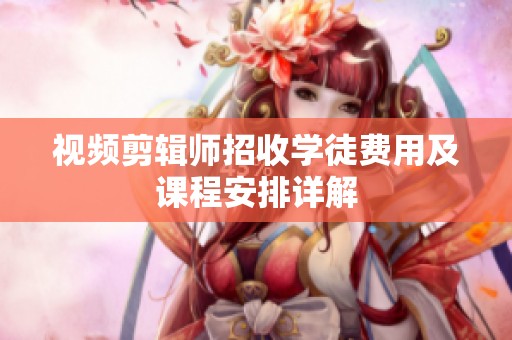 視頻剪輯師招收學徒費用及課程安排詳解