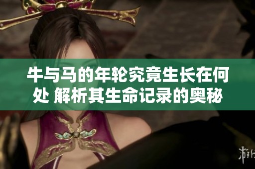 牛與馬的年輪究竟生長在何處 解析其生命記錄的奧秘