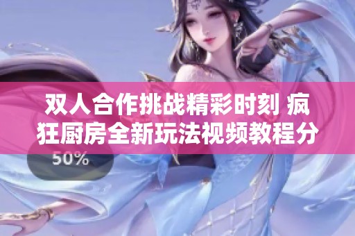 雙人合作挑戰(zhàn)精彩時(shí)刻 瘋狂廚房全新玩法視頻教程分享