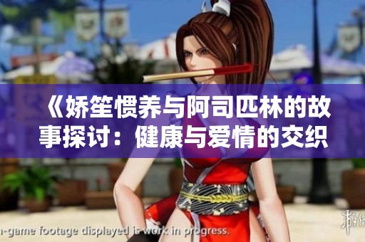 《嬌笙慣養(yǎng)與阿司匹林的故事探討：健康與愛情的交織》