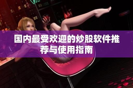 國內(nèi)最受歡迎的炒股軟件推薦與使用指南