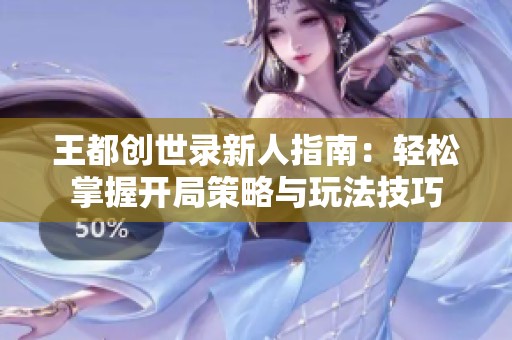 王都創世錄新人指南：輕松掌握開局策略與玩法技巧