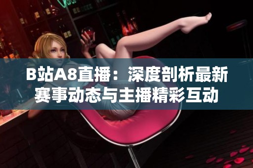 B站A8直播：深度剖析最新賽事動態與主播精彩互動