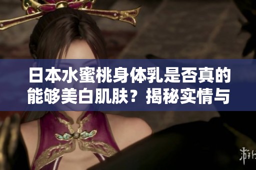 日本水蜜桃身體乳是否真的能夠美白肌膚？揭秘實情與效果