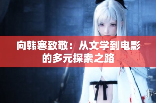 向韓寒致敬：從文學到電影的多元探索之路