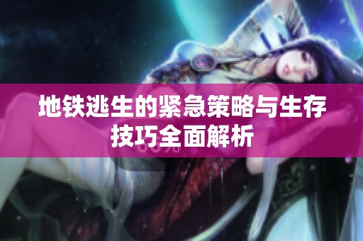 地鐵逃生的緊急策略與生存技巧全面解析