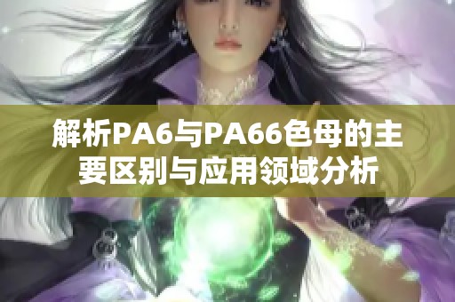 解析PA6與PA66色母的主要區別與應用領域分析