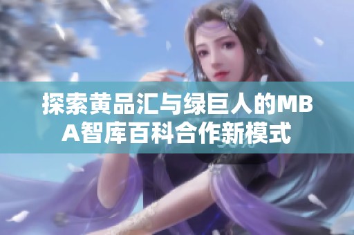 探索黃品匯與綠巨人的MBA智庫百科合作新模式
