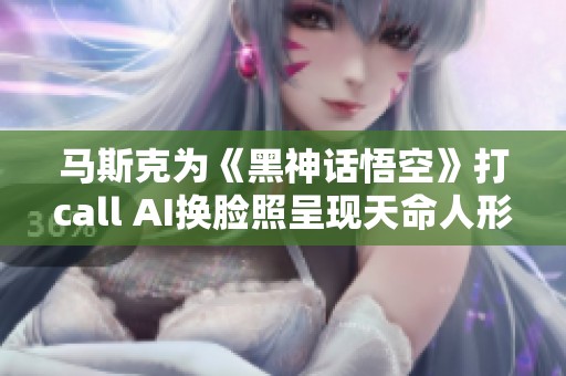 馬斯克為《黑神話悟空》打call AI換臉照呈現天命人形象