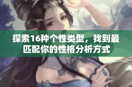 探索16種個性類型，找到最匹配你的性格分析方式