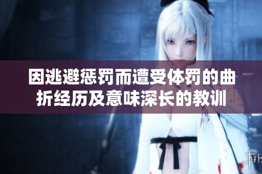 因逃避懲罰而遭受體罰的曲折經歷及意味深長的教訓
