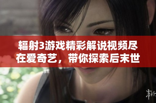 輻射3游戲精彩解說視頻盡在愛奇藝，帶你探索后末世世界