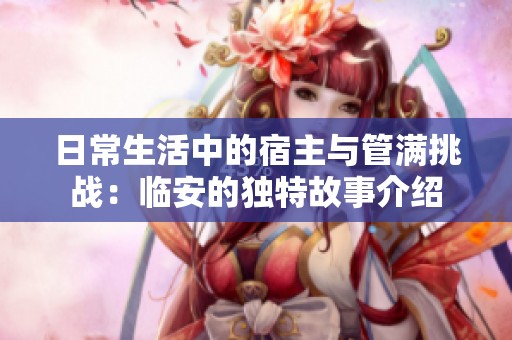 日常生活中的宿主與管滿挑戰：臨安的獨特故事介紹