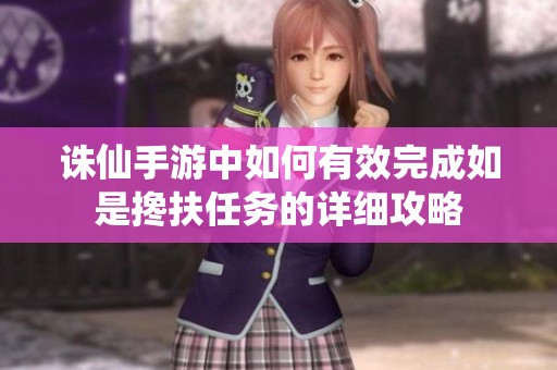 誅仙手游中如何有效完成如是攙扶任務(wù)的詳細攻略
