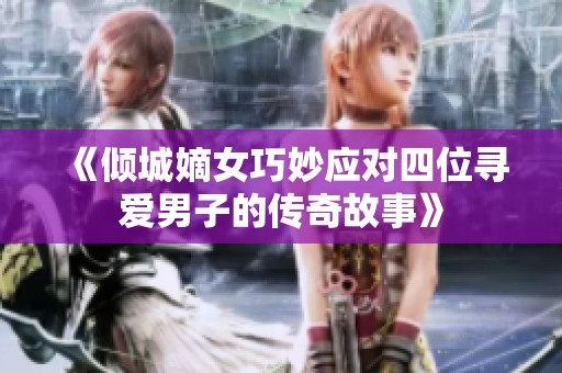 《傾城嫡女巧妙應對四位尋愛男子的傳奇故事》