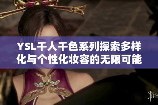 YSL千人千色系列探索多樣化與個性化妝容的無限可能