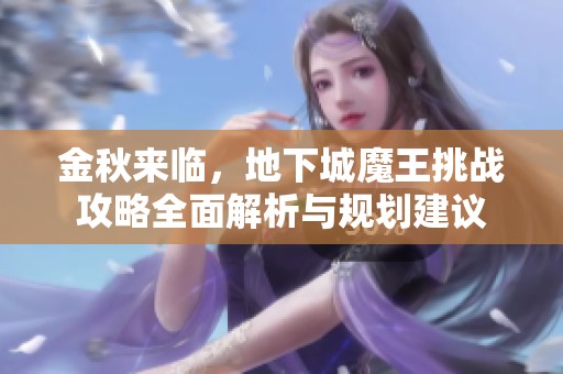 金秋來臨，地下城魔王挑戰(zhàn)攻略全面解析與規(guī)劃建議