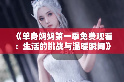《單身媽媽第一季免費觀看：生活的挑戰與溫暖瞬間》