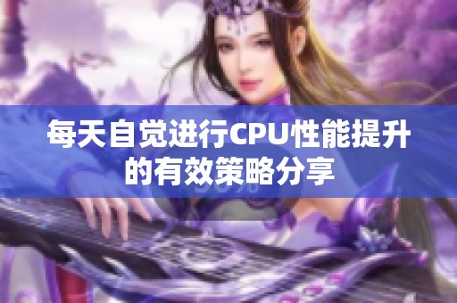 每天自覺進行CPU性能提升的有效策略分享