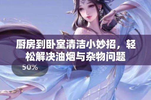 廚房到臥室清潔小妙招，輕松解決油煙與雜物問題