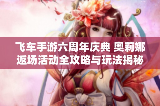 飛車手游六周年慶典 奧莉娜返場活動全攻略與玩法揭秘