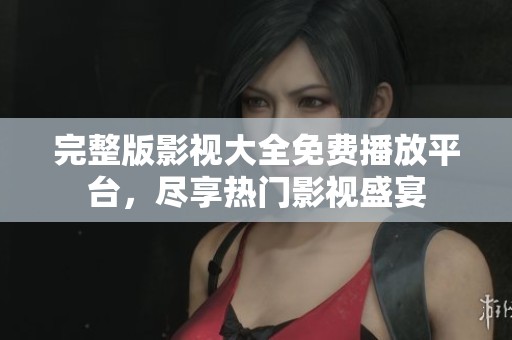 完整版影視大全免費播放平臺，盡享熱門影視盛宴