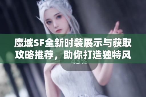 魔域SF全新時裝展示與獲取攻略推薦，助你打造獨特風格
