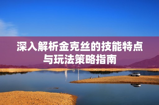 深入解析金克絲的技能特點與玩法策略指南