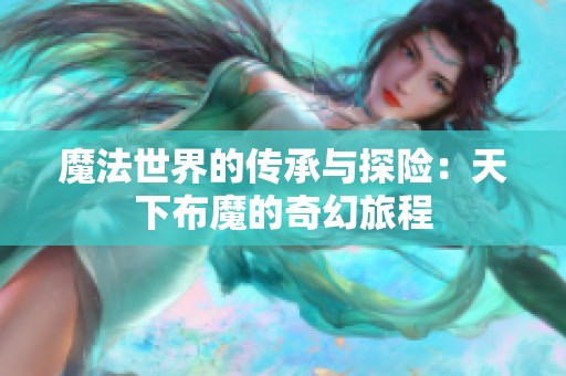 魔法世界的傳承與探險：天下布魔的奇幻旅程
