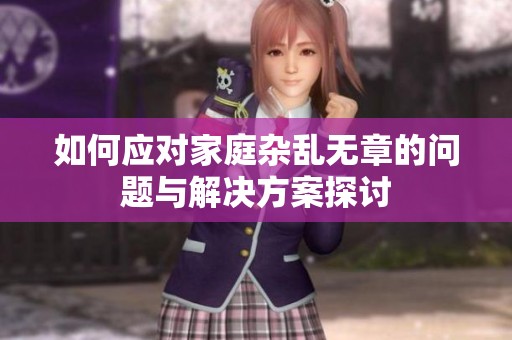 如何應對家庭雜亂無章的問題與解決方案探討