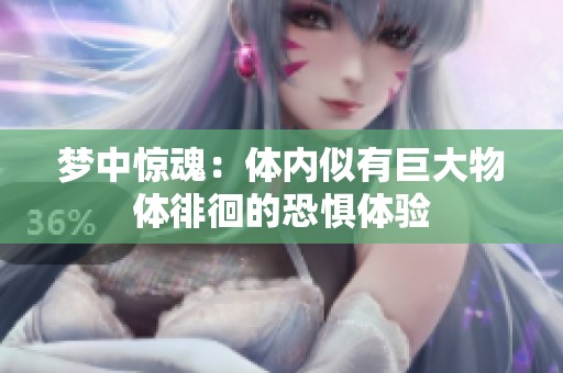 夢中驚魂：體內(nèi)似有巨大物體徘徊的恐懼體驗(yàn)