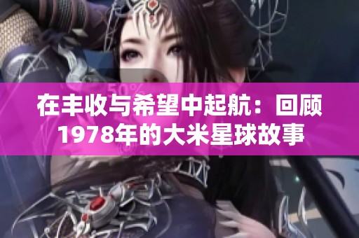 在豐收與希望中起航：回顧1978年的大米星球故事