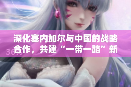 深化塞內(nèi)加爾與中國的戰(zhàn)略合作，共建“一帶一路”新未來