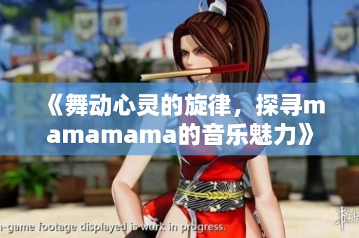 《舞動心靈的旋律，探尋mamamama的音樂魅力》