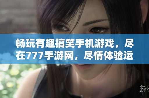 暢玩有趣搞笑手機游戲，盡在777手游網，盡情體驗運氣挑戰！