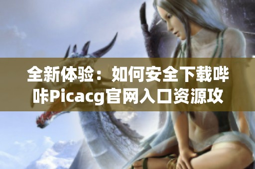 全新體驗：如何安全下載嗶咔Picacg官網入口資源攻略