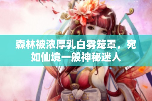 森林被濃厚乳白霧籠罩，宛如仙境一般神秘迷人