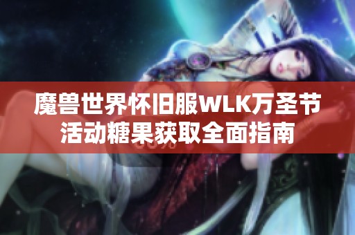 魔獸世界懷舊服WLK萬圣節活動糖果獲取全面指南