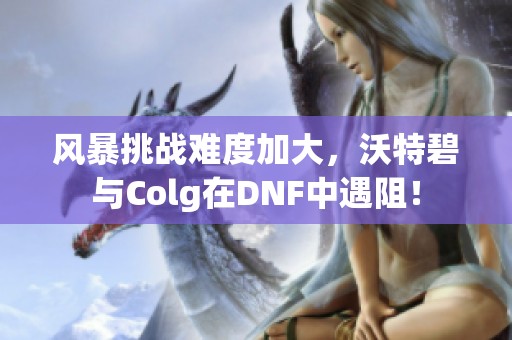 風暴挑戰難度加大，沃特碧與Colg在DNF中遇阻！