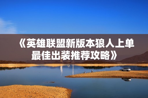 《英雄聯盟新版本狼人上單最佳出裝推薦攻略》