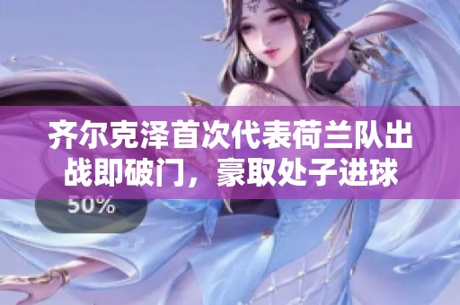 齊爾克澤首次代表荷蘭隊出戰即破門，豪取處子進球