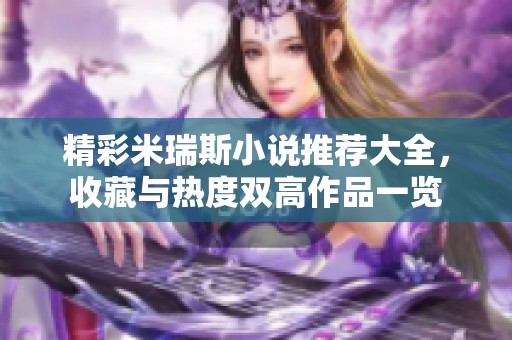 精彩米瑞斯小說推薦大全，收藏與熱度雙高作品一覽