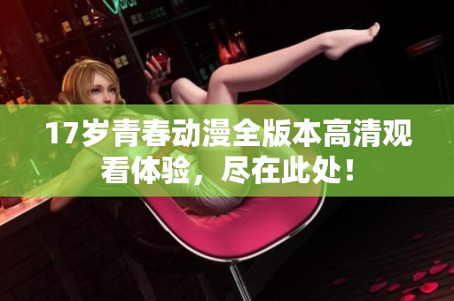 17歲青春動漫全版本高清觀看體驗，盡在此處！