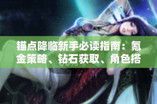 錨點降臨新手必讀指南：氪金策略、鉆石獲取、角色搭配與專武解析探秘
