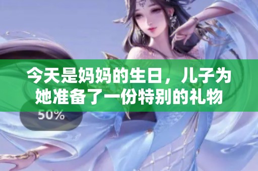 今天是媽媽的生日，兒子為她準備了一份特別的禮物