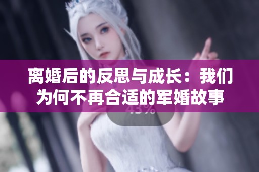 離婚后的反思與成長：我們為何不再合適的軍婚故事
